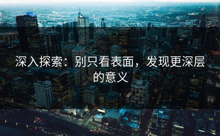 深入探索：别只看表面，发现更深层的意义  第1张