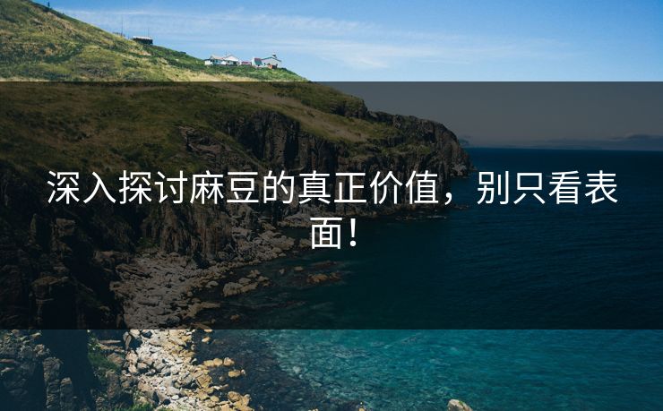深入探讨麻豆的真正价值，别只看表面！  第1张