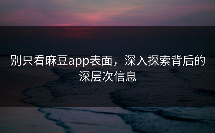 别只看麻豆app表面，深入探索背后的深层次信息  第1张