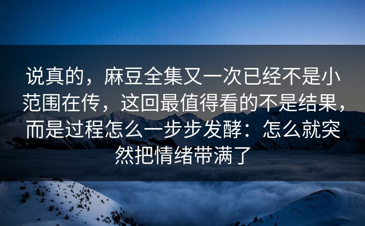 说真的，麻豆全集又一次已经不是小范围在传，这回最值得看的不是结果，而是过程怎么一步步发酵：怎么就突然把情绪带满了  第1张