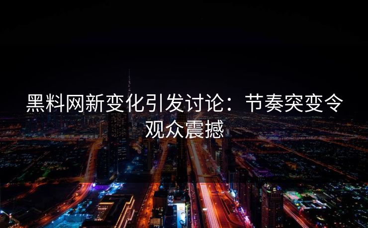 黑料网新变化引发讨论：节奏突变令观众震撼  第1张