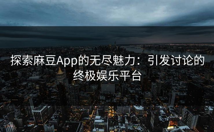 探索麻豆App的无尽魅力：引发讨论的终极娱乐平台  第1张