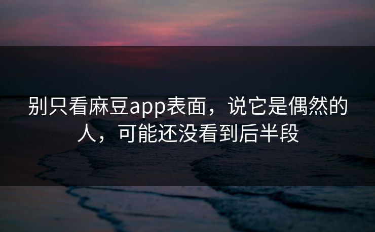 别只看麻豆app表面,说它是偶然的人,可能还没看到后半段 第1张 别只看麻豆app表面,说它是偶然的人,可能还没看到后半段 第1张