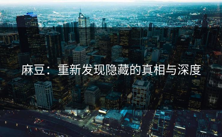 麻豆：重新发现隐藏的真相与深度  第1张
