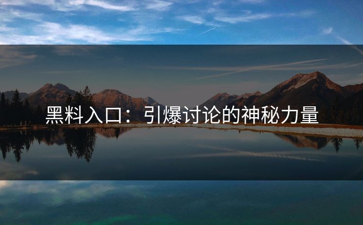 黑料入口：引爆讨论的神秘力量  第1张