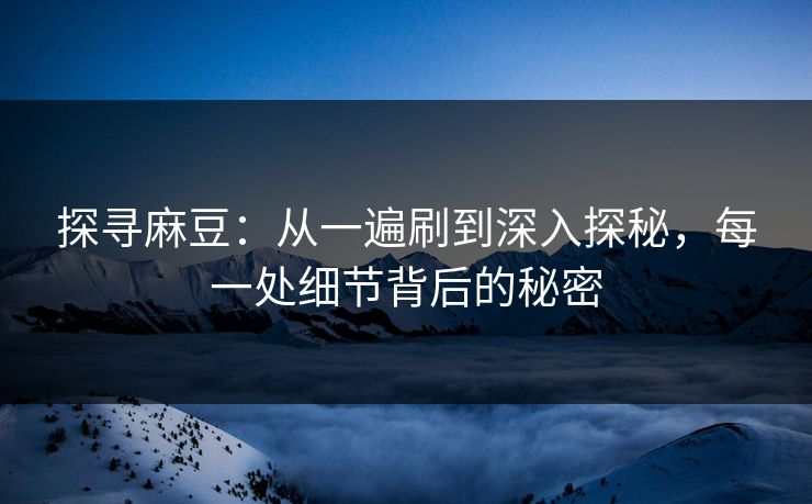 探寻麻豆：从一遍刷到深入探秘，每一处细节背后的秘密  第1张