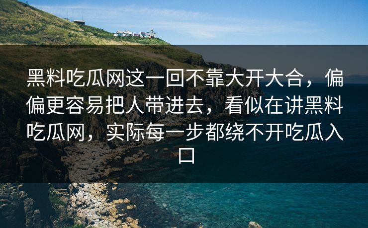 黑料吃瓜网这一回不靠大开大合，偏偏更容易把人带进去，看似在讲黑料吃瓜网，实际每一步都绕不开吃瓜入口  第1张