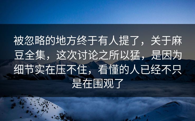 被忽略的地方终于有人提了,关于麻豆全集,这次讨论之所以猛,是因为细节实在压不住,看懂的人已经不只是在围观了 第1张 被忽略的地方终于有人提了,关于麻豆全集,这次讨论之所以猛,是因为细节实在压不住,看懂的人已经不只是在围观了 第1张