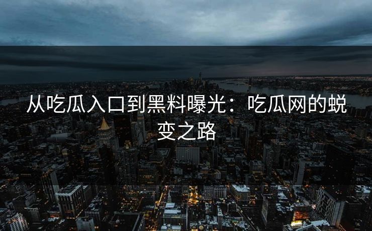 从吃瓜入口到黑料曝光：吃瓜网的蜕变之路  第1张