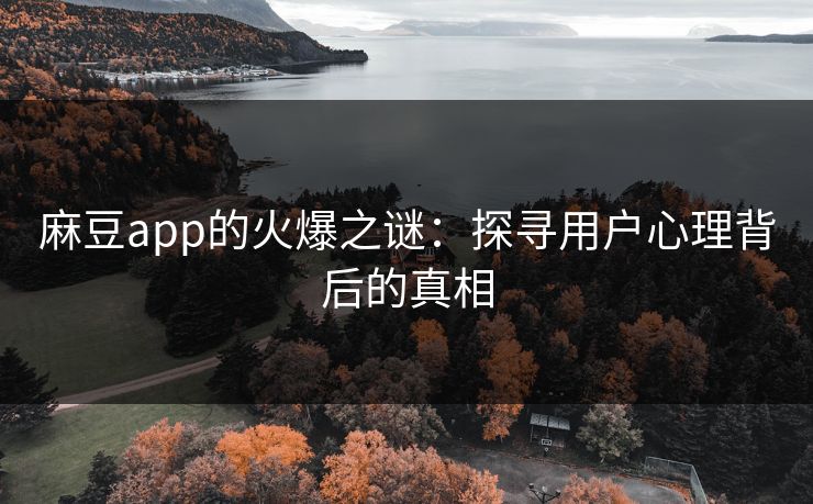 麻豆app的火爆之谜：探寻用户心理背后的真相  第1张