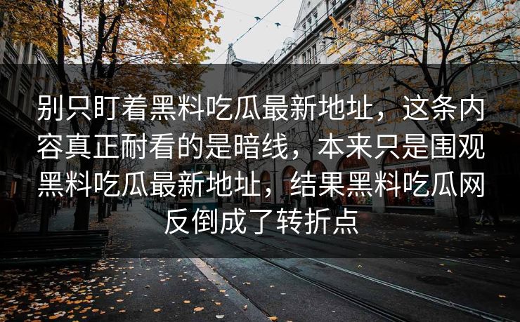 别只盯着黑料吃瓜最新地址，这条内容真正耐看的是暗线，本来只是围观黑料吃瓜最新地址，结果黑料吃瓜网反倒成了转折点  第2张