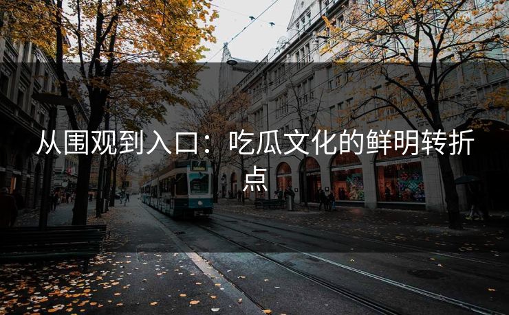 从围观到入口:吃瓜文化的鲜明转折点 第1张 从围观到入口:吃瓜文化的鲜明转折点 第1张