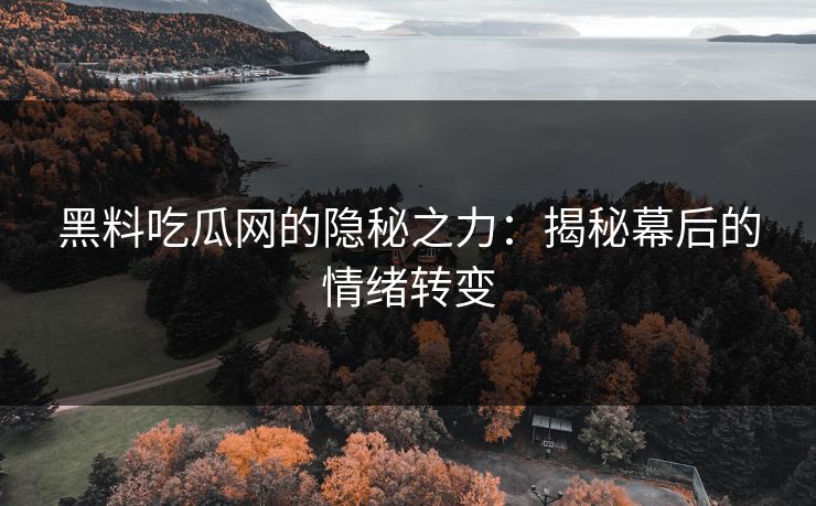 黑料吃瓜网的隐秘之力:揭秘幕后的情绪转变 第1张 黑料吃瓜网的隐秘之力:揭秘幕后的情绪转变 第1张