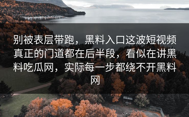 别被表层带跑,黑料入口这波短视频真正的门道都在后半段,看似在讲黑料吃瓜网,实际每一步都绕不开黑料网 第1张 别被表层带跑,黑料入口这波短视频真正的门道都在后半段,看似在讲黑料吃瓜网,实际每一步都绕不开黑料网 第1张