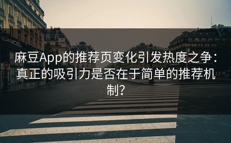 麻豆App的推荐页变化引发热度之争:真正的吸引力是否在于简单的推荐机制? 第1张 麻豆App的推荐页变化引发热度之争:真正的吸引力是否在于简单的推荐机制? 第1张
