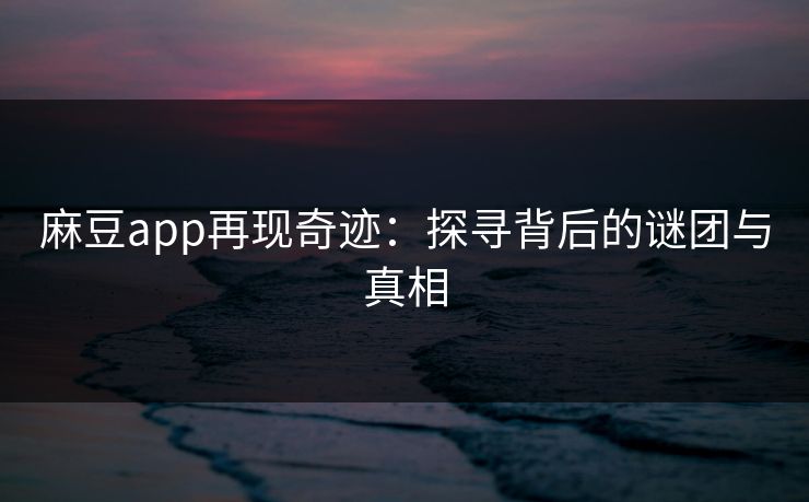 麻豆app再现奇迹:探寻背后的谜团与真相 第1张 麻豆app再现奇迹:探寻背后的谜团与真相 第1张
