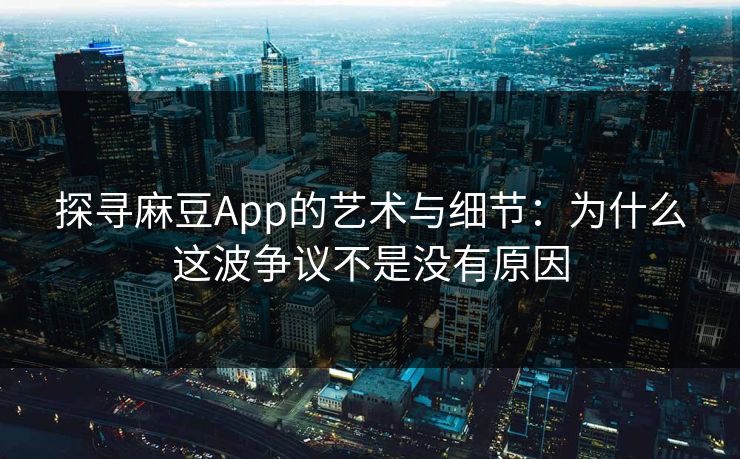 探寻麻豆App的艺术与细节:为什么这波争议不是没有原因 第1张 探寻麻豆App的艺术与细节:为什么这波争议不是没有原因 第1张