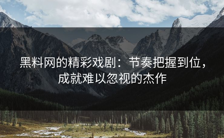 黑料网的精彩戏剧：节奏把握到位，成就难以忽视的杰作  第1张