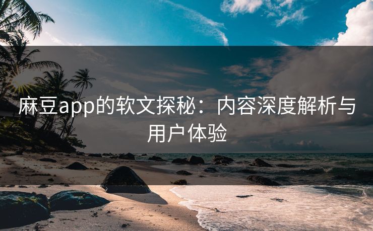 麻豆app的软文探秘:内容深度解析与用户体验 第1张 麻豆app的软文探秘:内容深度解析与用户体验 第1张