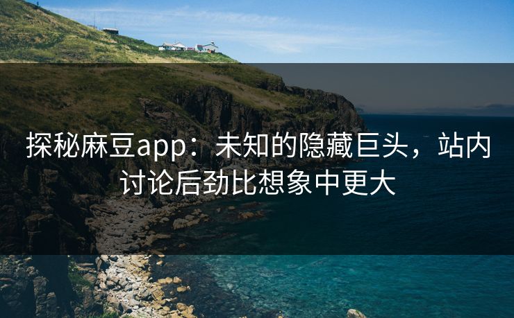 探秘麻豆app:未知的隐藏巨头,站内讨论后劲比想象中更大 第1张 探秘麻豆app:未知的隐藏巨头,站内讨论后劲比想象中更大 第1张