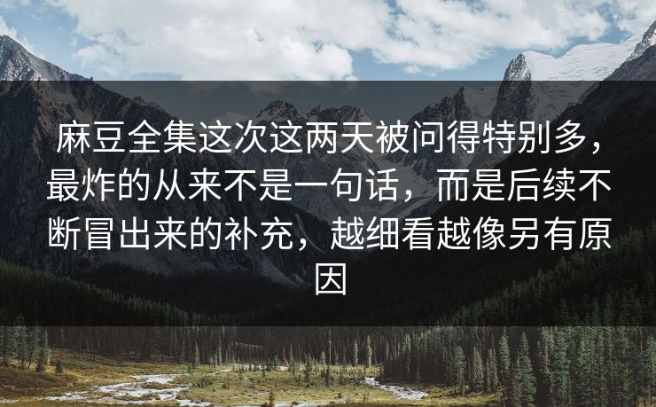 麻豆全集这次这两天被问得特别多，最炸的从来不是一句话，而是后续不断冒出来的补充，越细看越像另有原因  第1张