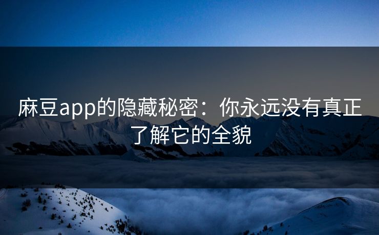 麻豆app的隐藏秘密：你永远没有真正了解它的全貌  第1张